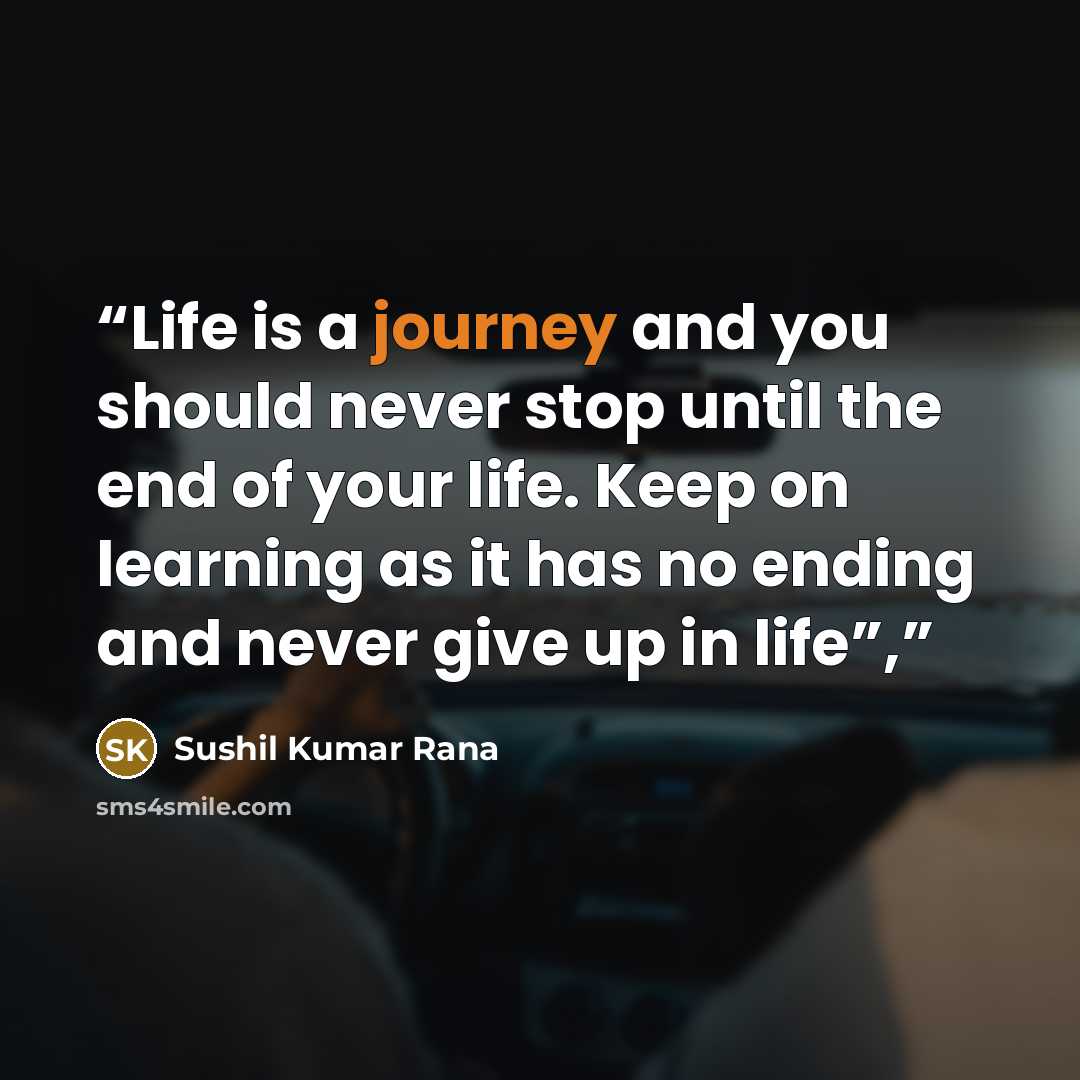 “Life is a journey and you should never stop until the end of your life. Keep on learning as it has no ending and never give up in life”,” quote by Sushil Kumar Rana