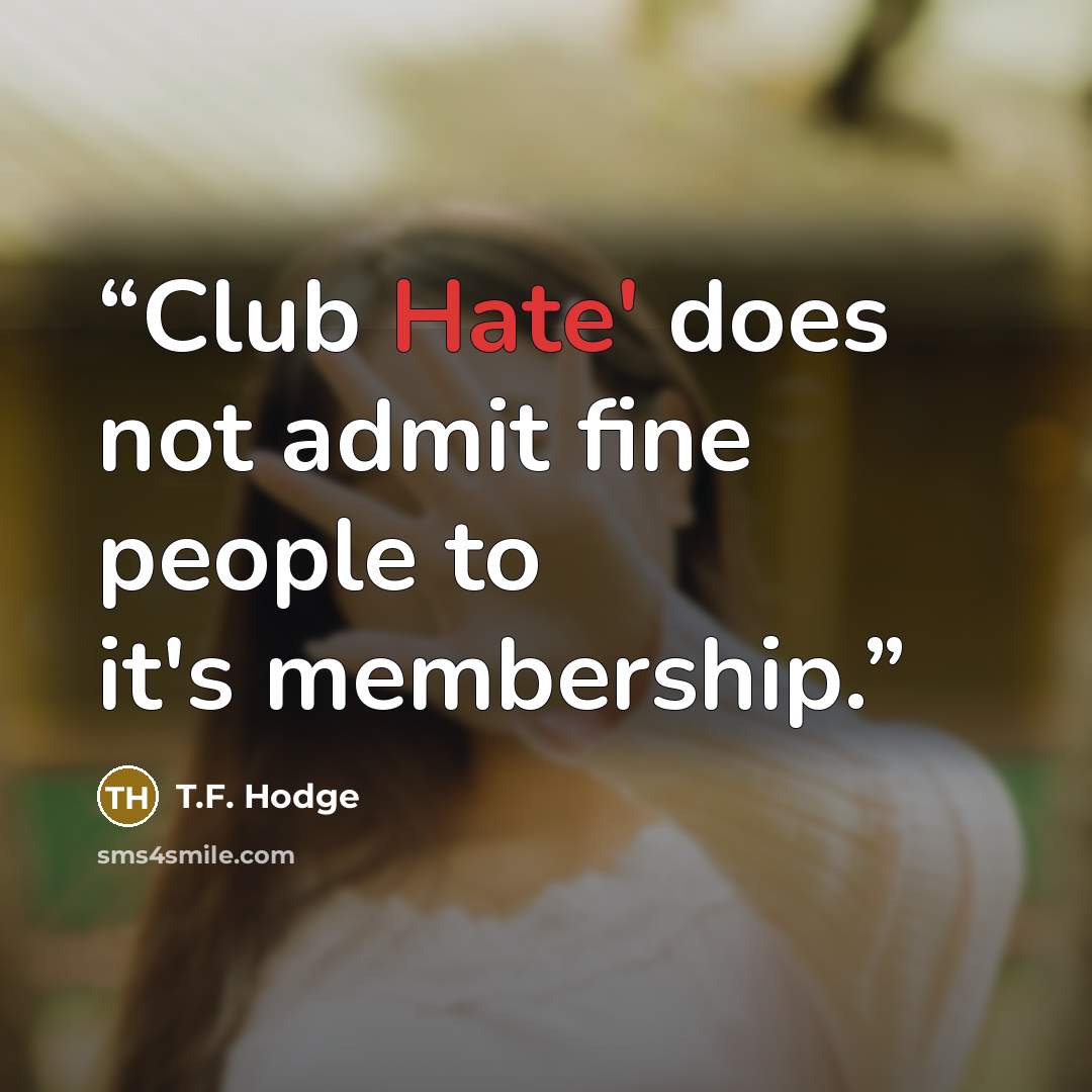 “Club Hate' does not admit fine people to it's membership.” quote by T.F. Hodge