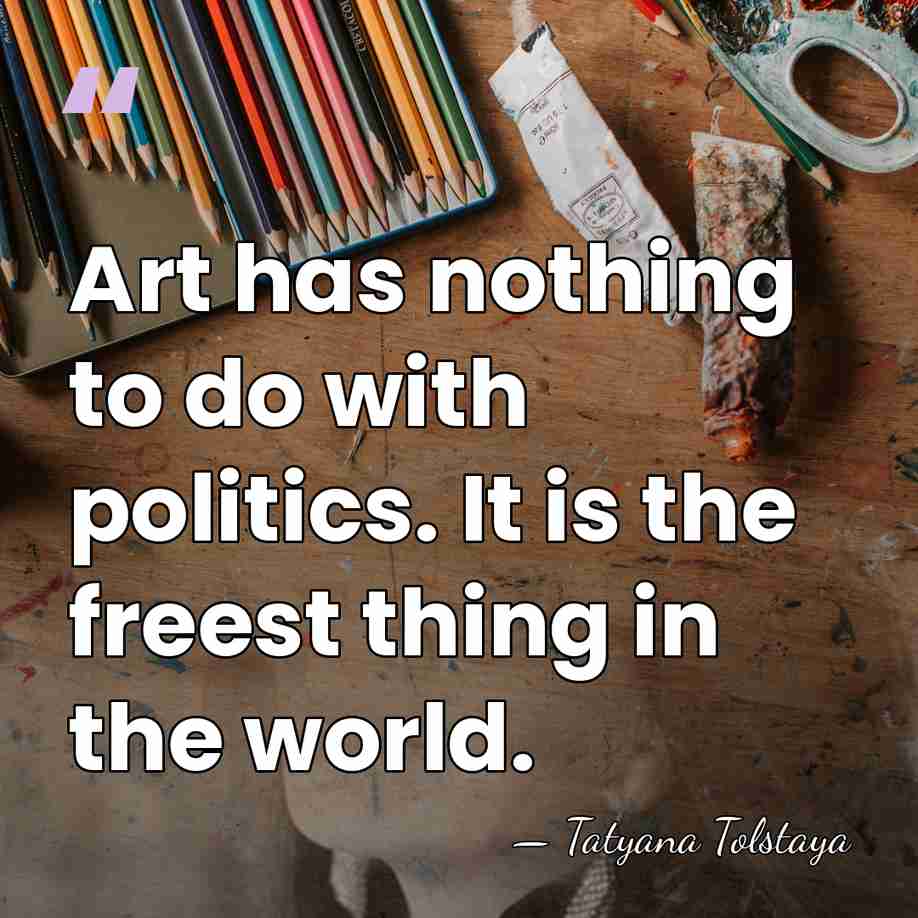 Art has nothing to do with politics. It is the freest thing&hellip; - Tatyana Tolstaya