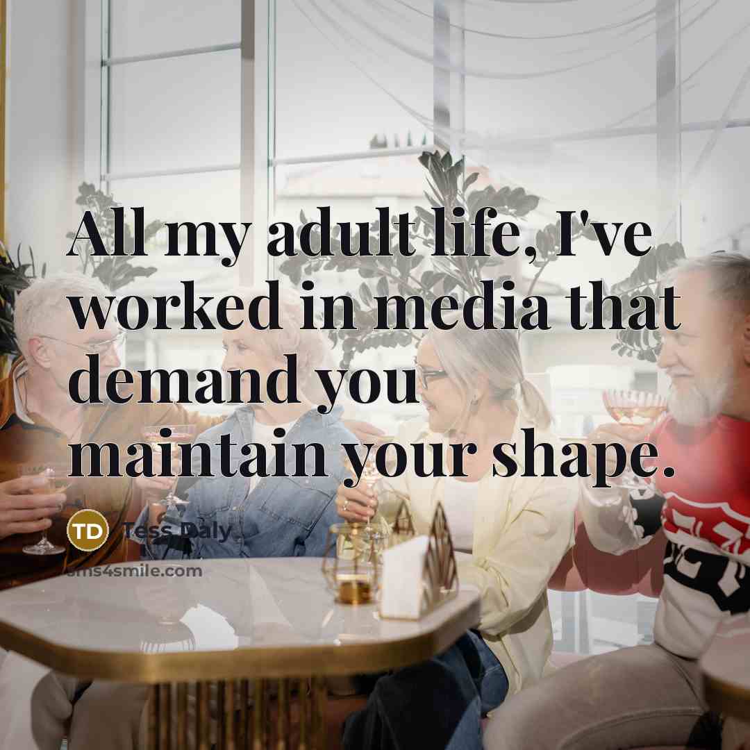 “All my adult life, I've worked in media that demand…” quote by Tess Daly