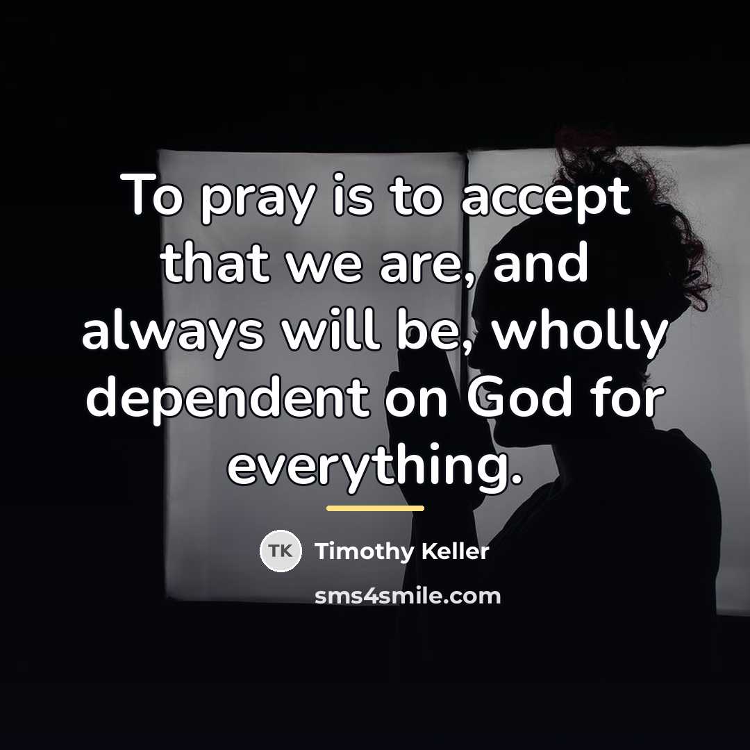 “To pray is to accept that we are, and always…” quote by Timothy Keller