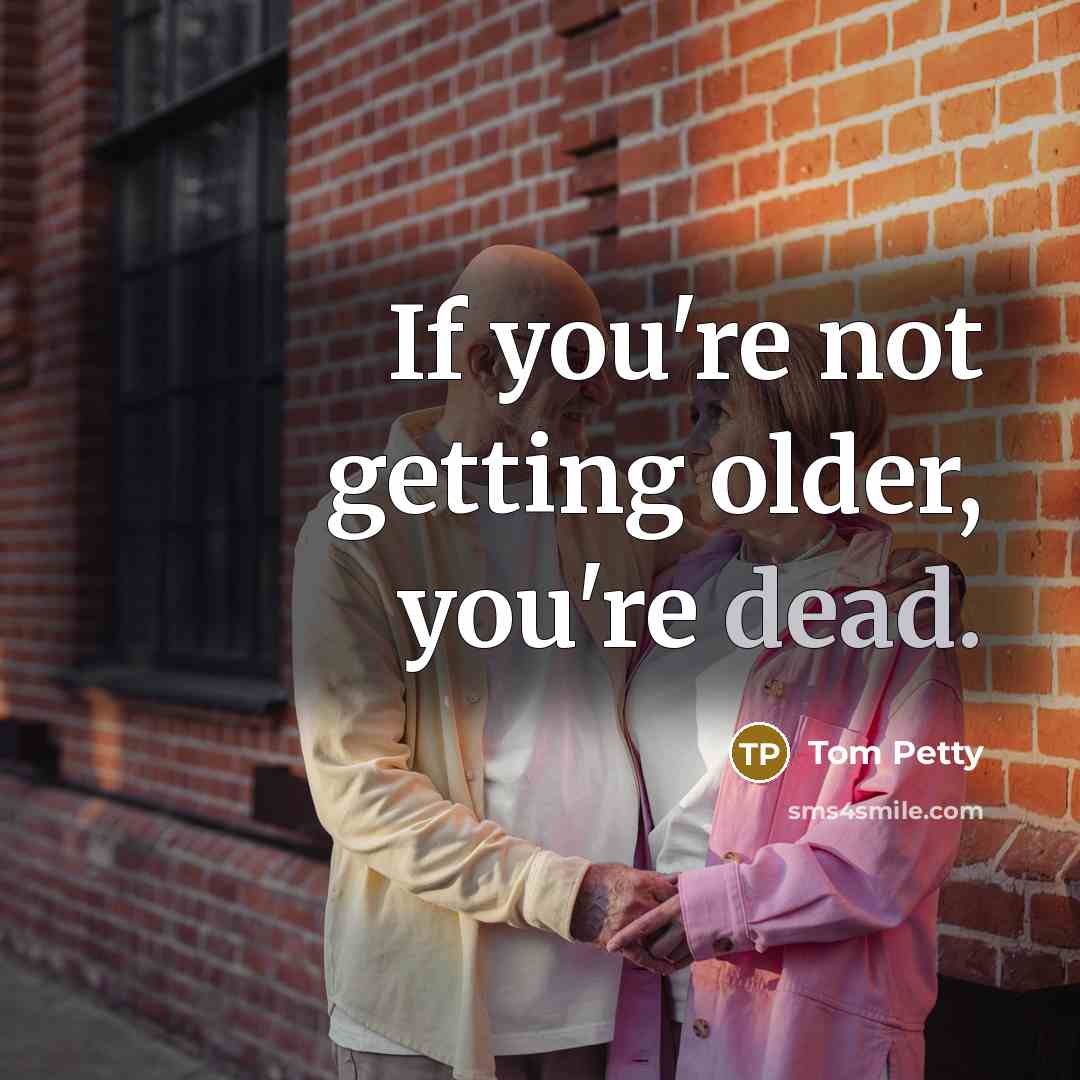 “If you're not getting older, you're dead.…” quote by Tom Petty