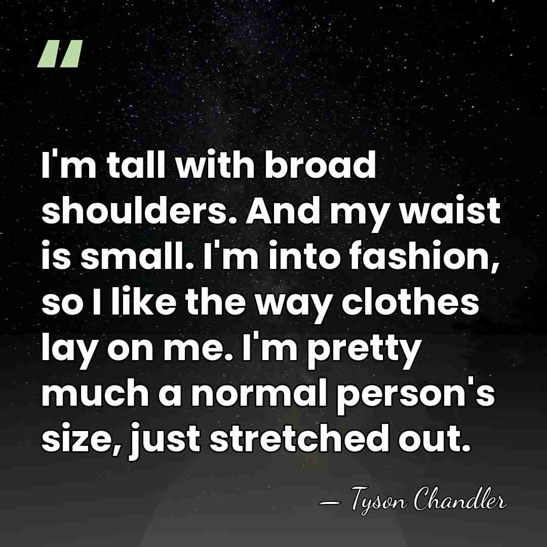 I'm tall with broad shoulders. And my waist is small. I'm into&hellip; - Tyson Chandler