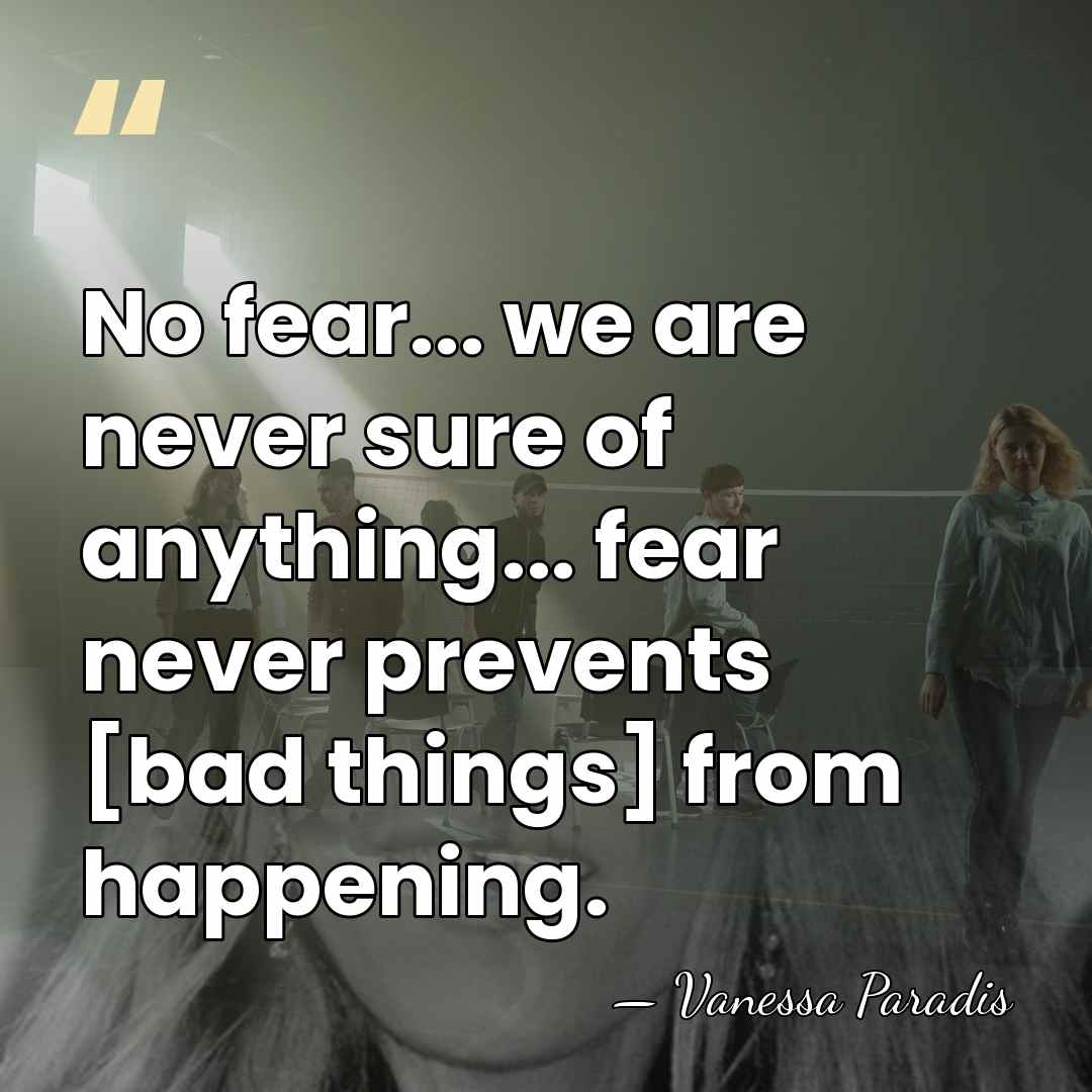 No fear... we are never sure of anything... fear never prevents [bad&hellip; - Vanessa Paradis
