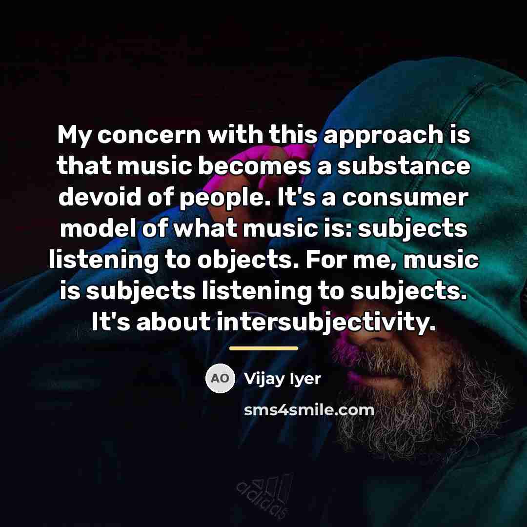 “My concern with this approach is that music becomes a…” quote by Vijay Iyer