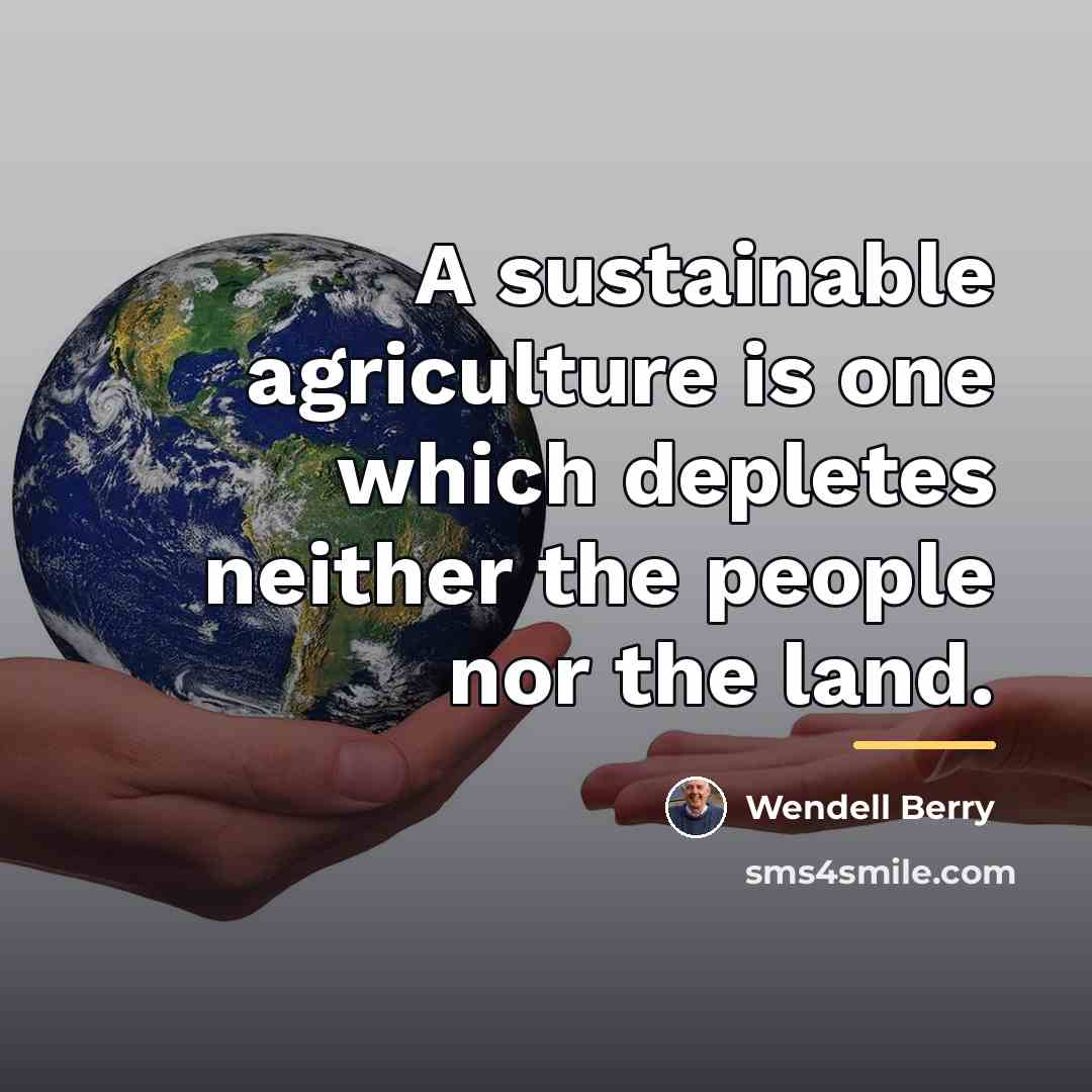 “A sustainable agriculture is one which depletes neither the people…” quote by Wendell Berry