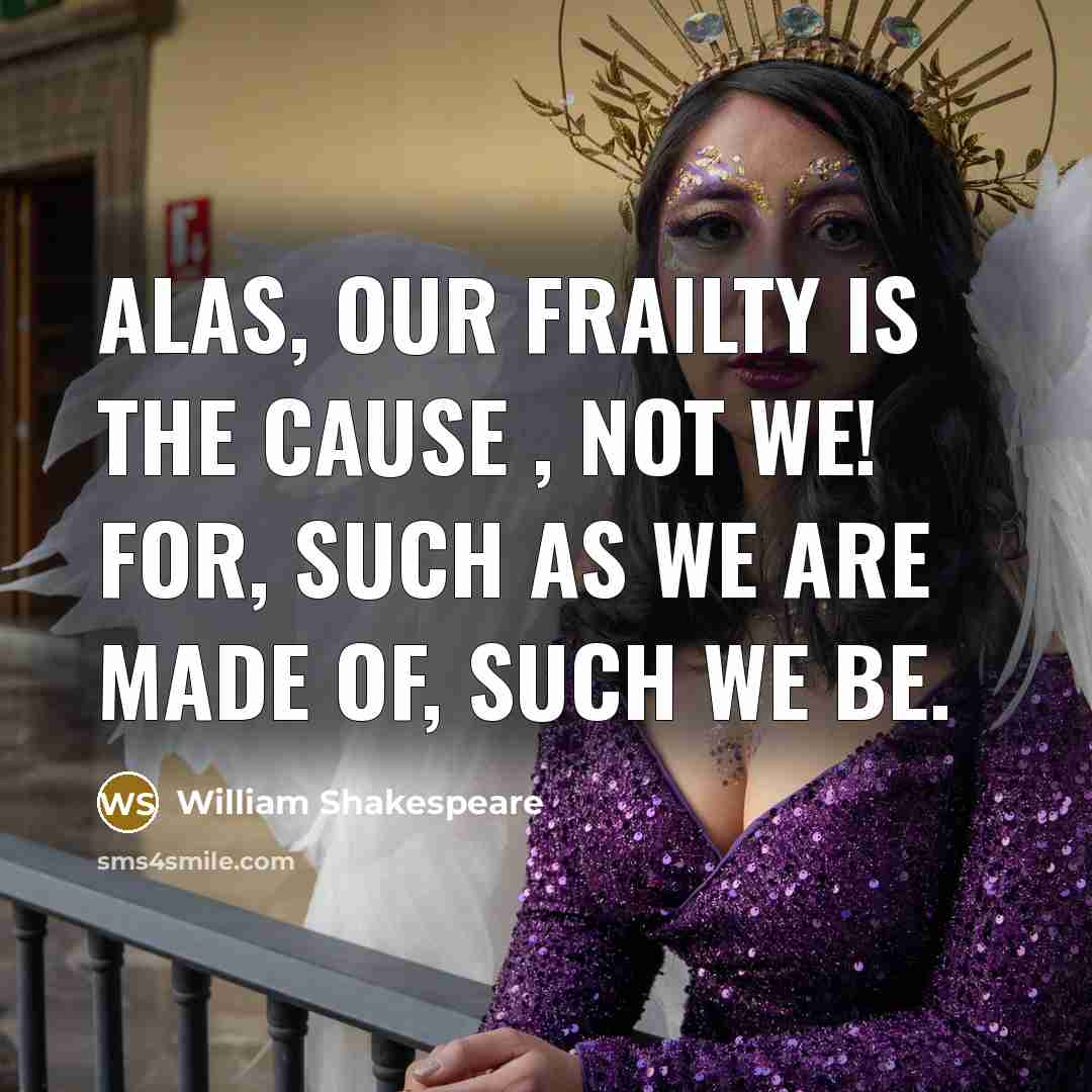 “Alas, our frailty is the cause , not we! For,…” quote by William Shakespeare