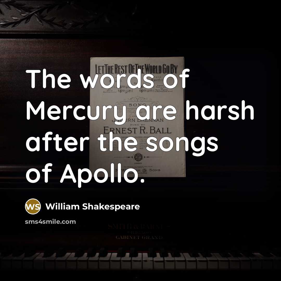 “The words of Mercury are harsh after the songs of…” quote by William Shakespeare