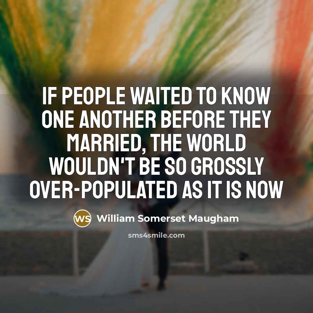 “If people waited to know one another before they married,…” quote by William Somerset Maugham