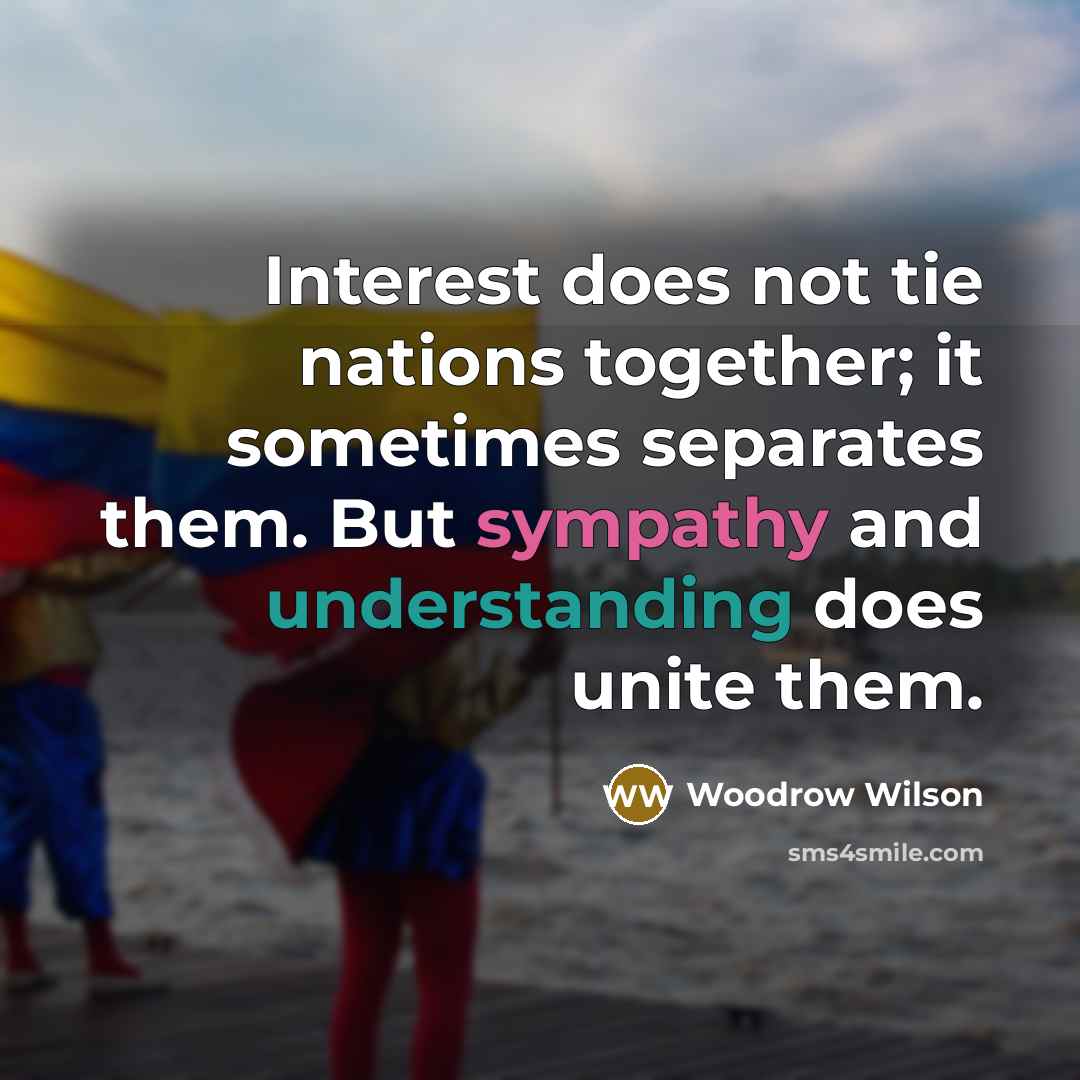 “Interest does not tie nations together; it sometimes separates them.…” quote by Woodrow Wilson