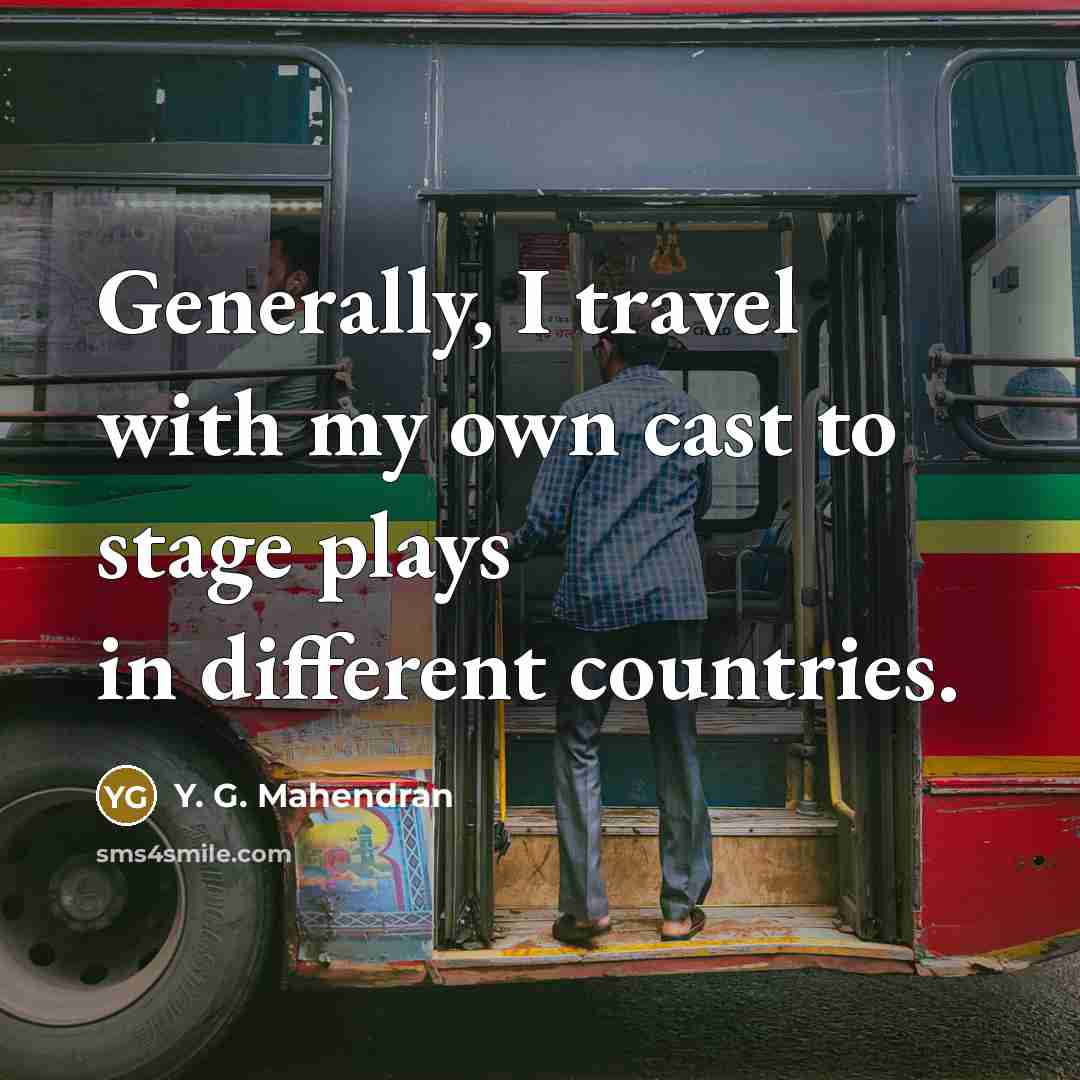 “Generally, I travel with my own cast to stage plays…” quote by Y. G. Mahendran
