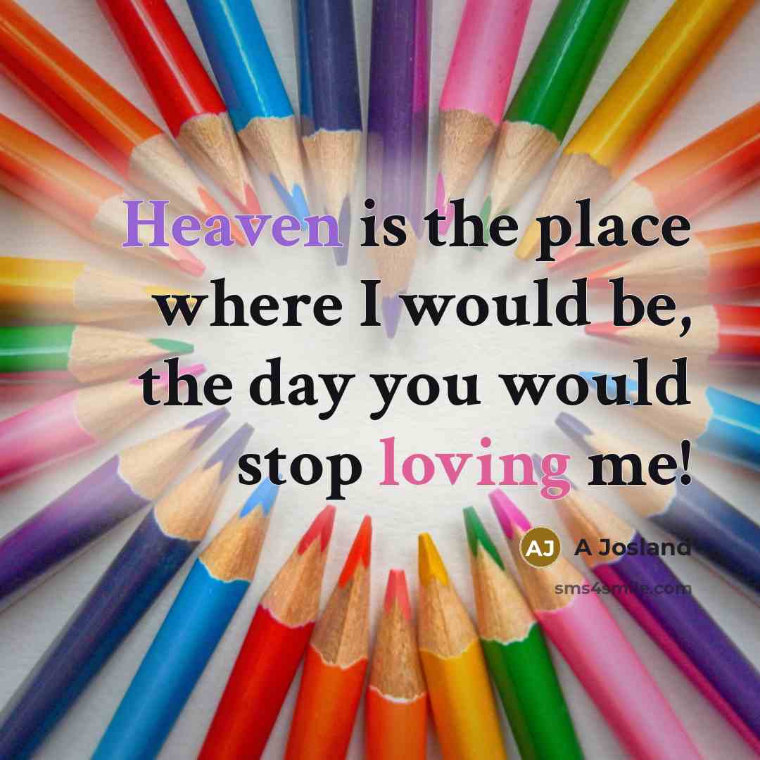 “Heaven is the place where I would be, the day you would stop loving me!” quote by A Josland