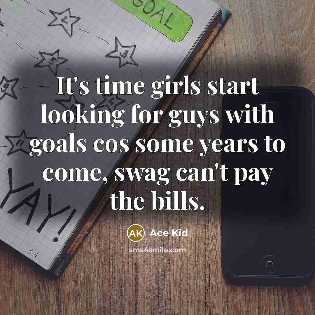“It's time girls start looking for guys with goals cos…” quote by Ace Kid
