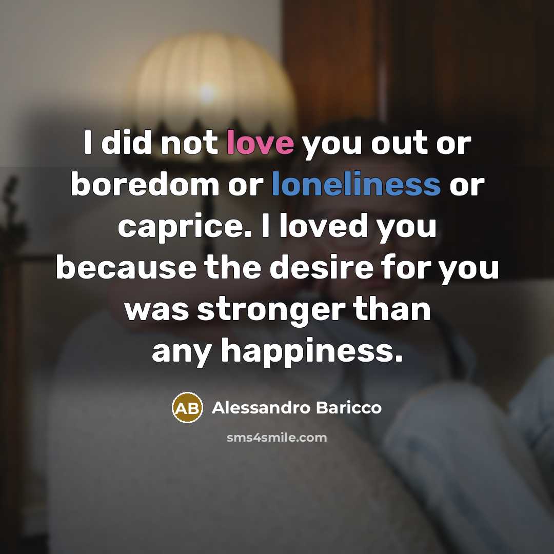 “I did not love you out or boredom or loneliness…” quote by Alessandro Baricco