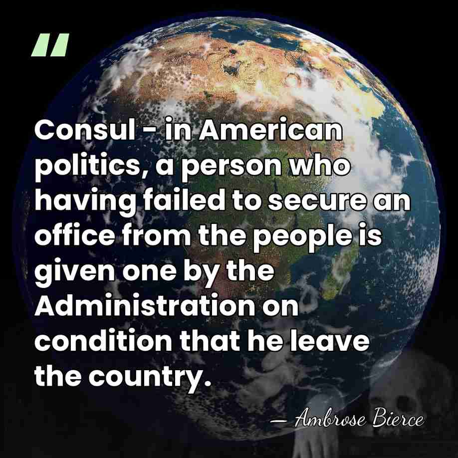 Consul - in American politics, a person who having failed to secure&hellip; - Ambrose Bierce