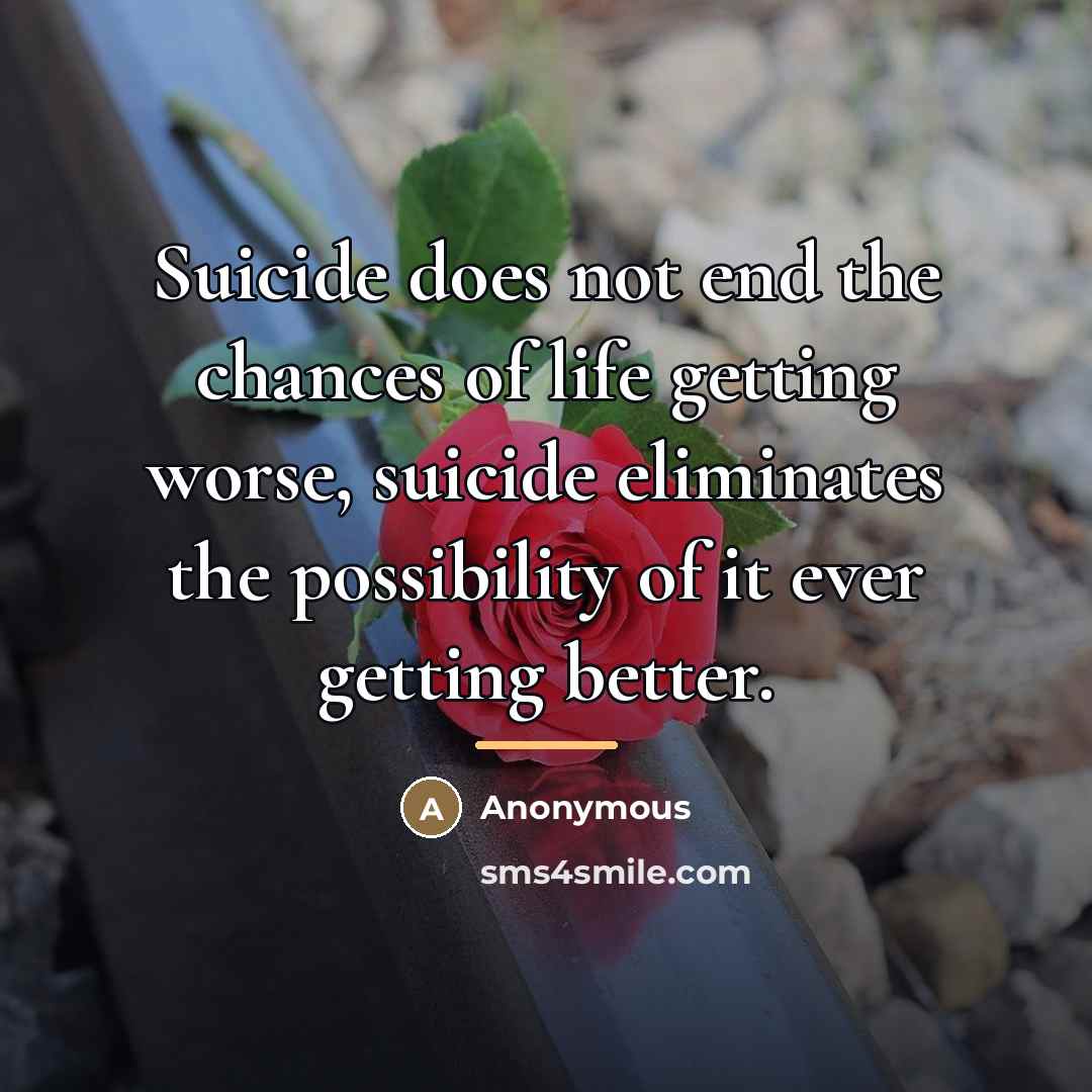 “Suicide does not end the chances of life getting worse,…” quote by Anonymous