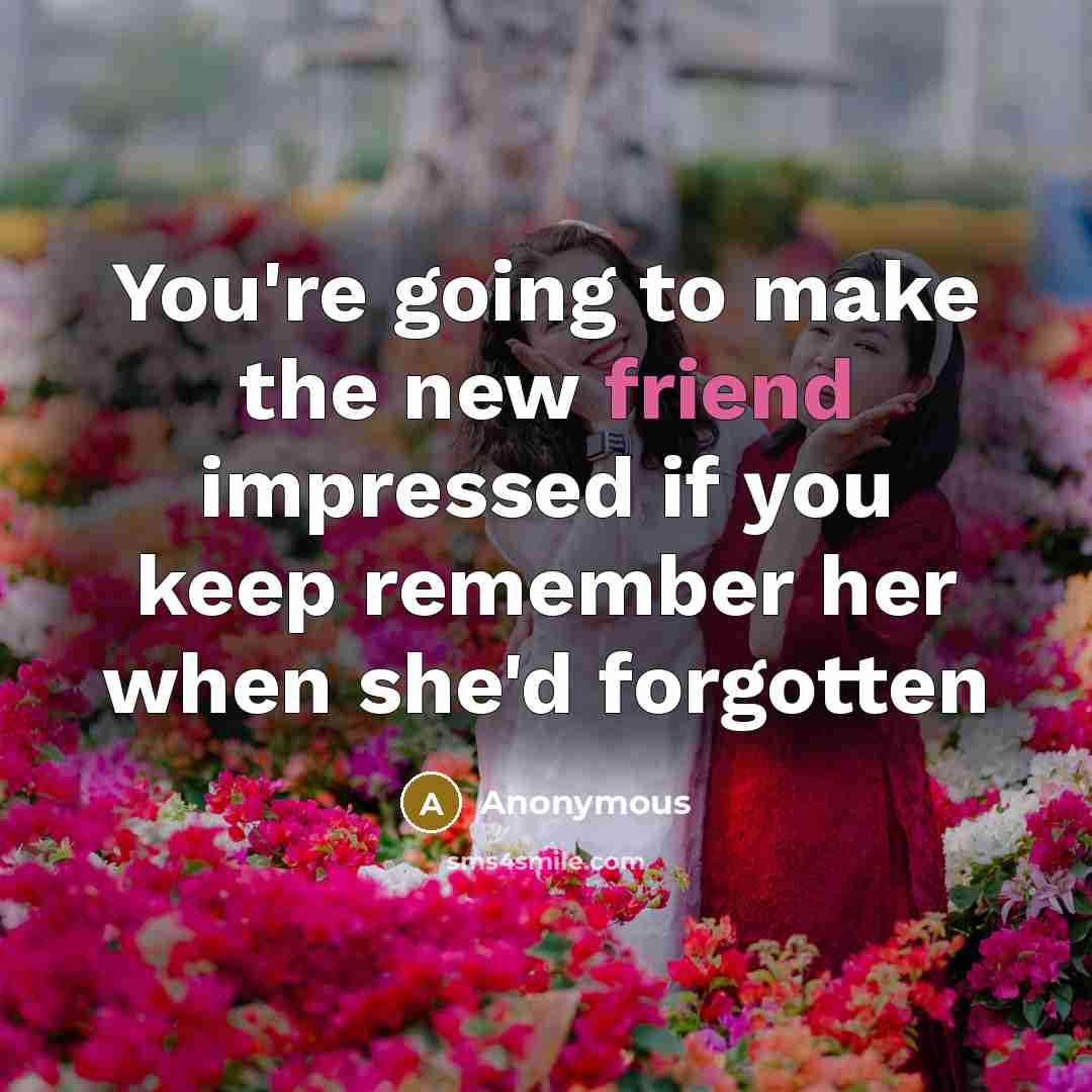 “You're going to make the new friend impressed if you…” quote by Anonymous