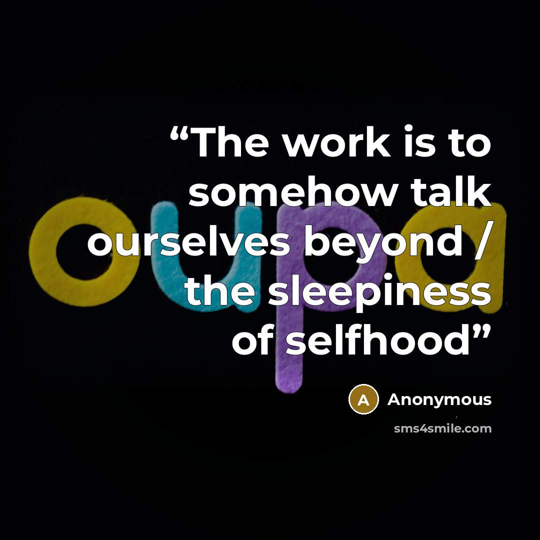 “The work is to somehow talk ourselves beyond / the sleepiness of selfhood” quote by Anonymous
