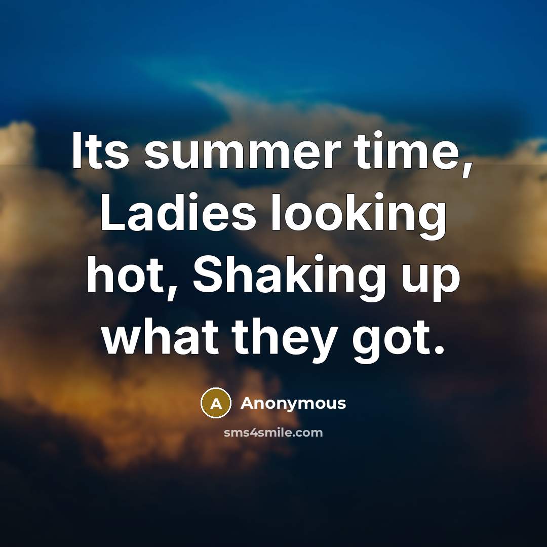 “Its summer time, Ladies looking hot, Shaking up what they got.” quote by Anonymous