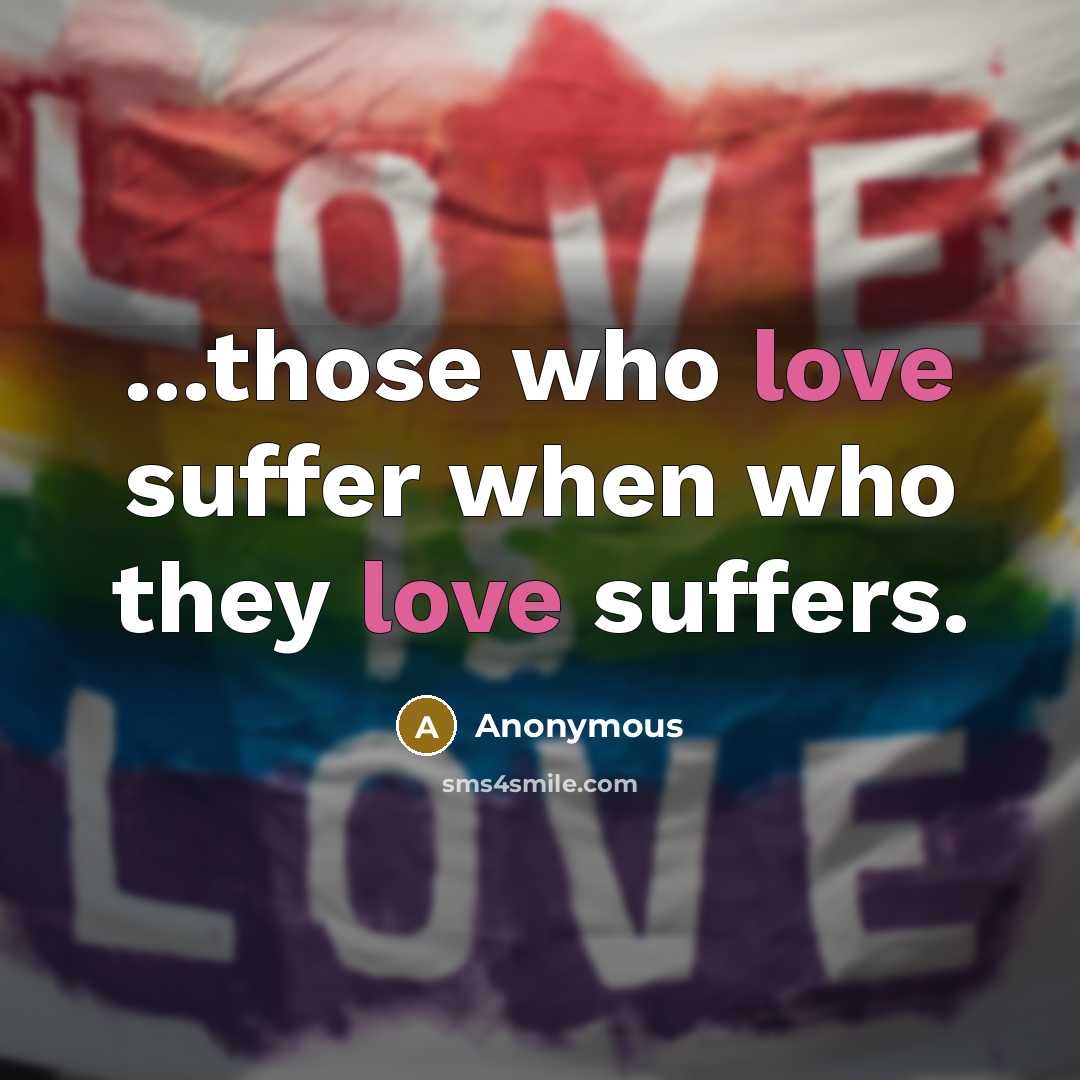 “...those who love suffer when who they love suffers.…” quote by Anonymous