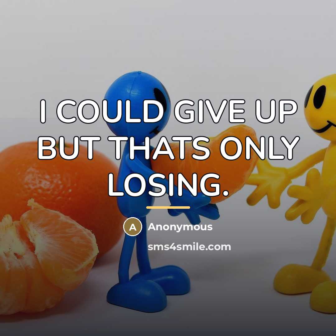 “I COULD GIVE UP BUT THATS ONLY LOSING.…” quote by Anonymous