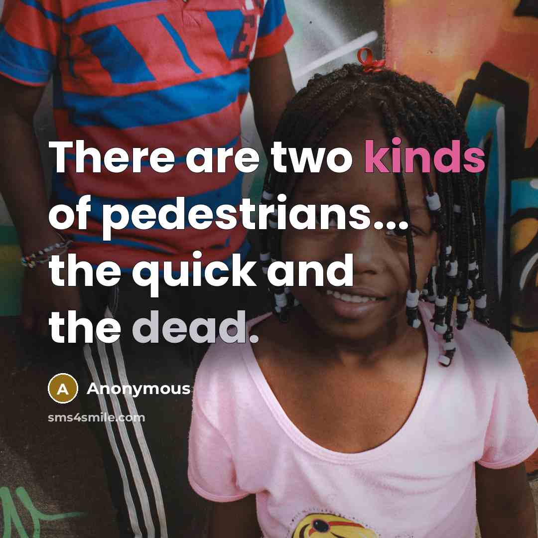 “There are two kinds of pedestrians... the quick and the dead.” quote by Anonymous
