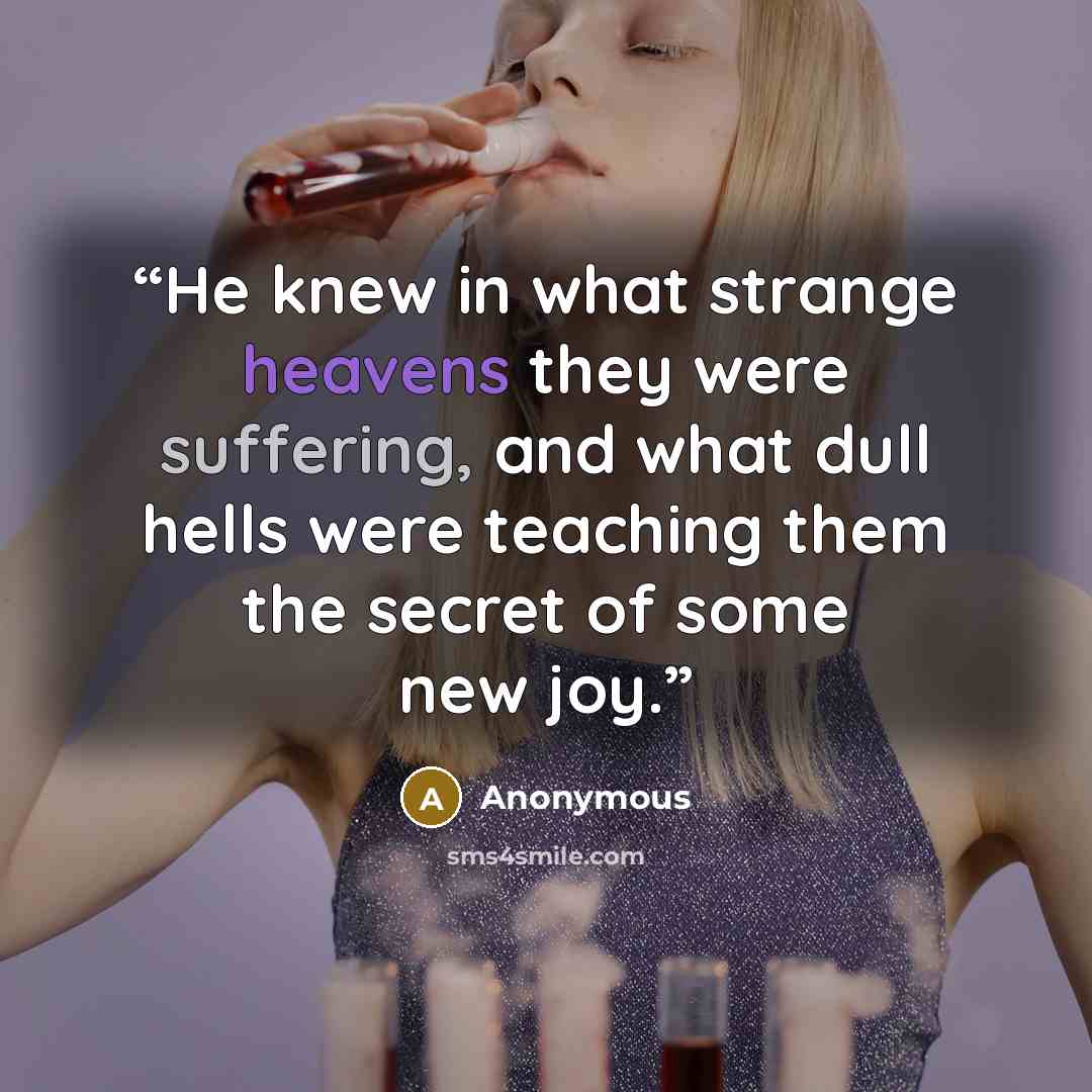 “He knew in what strange heavens they were suffering, and what dull hells were teaching them the secret of some new joy.” quote by Anonymous
