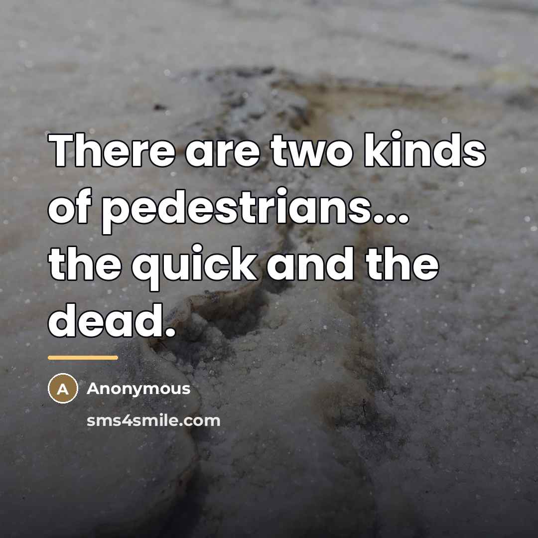 “There are two kinds of pedestrians... the quick and the…” quote by Anonymous
