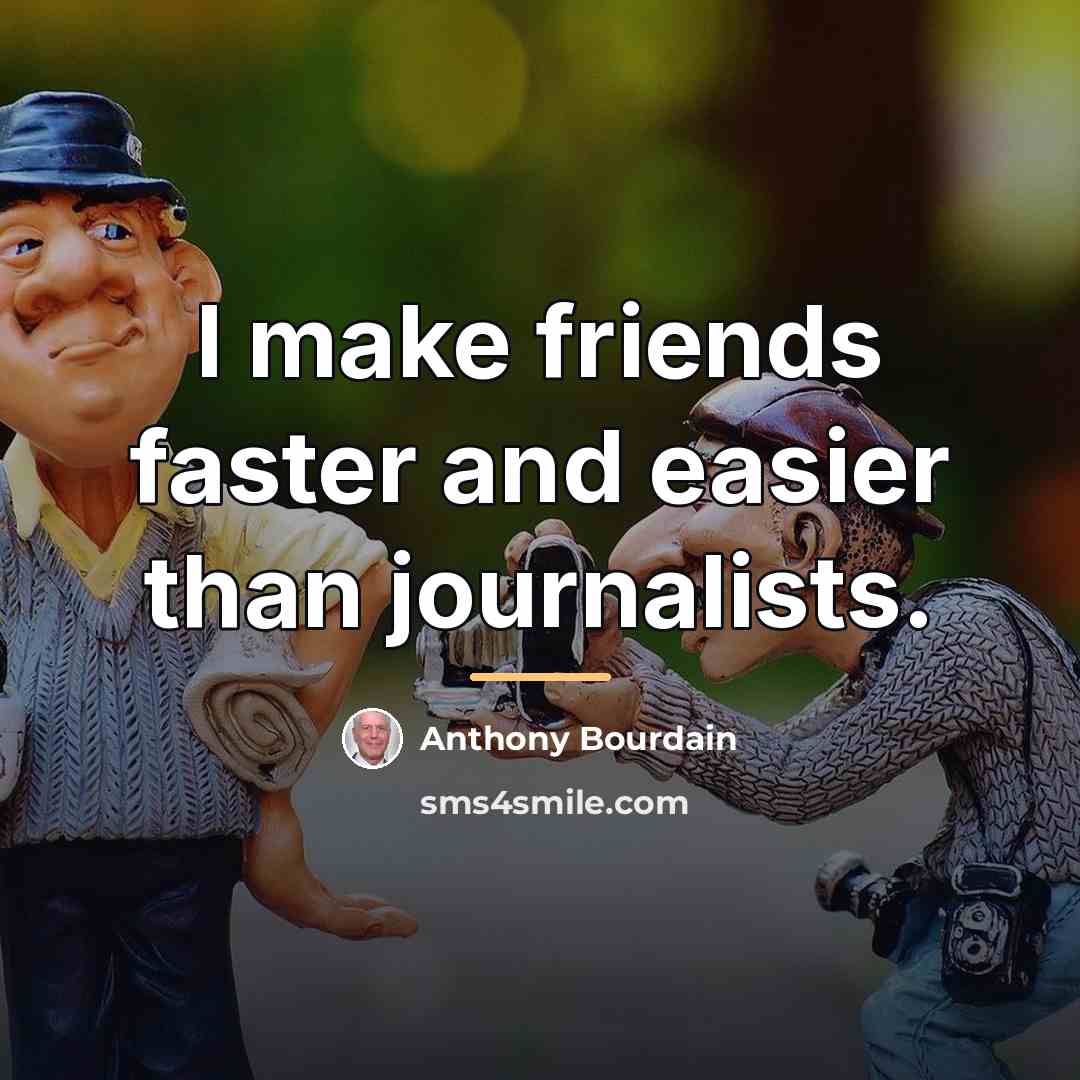 “I make friends faster and easier than journalists.…” quote by Anthony Bourdain