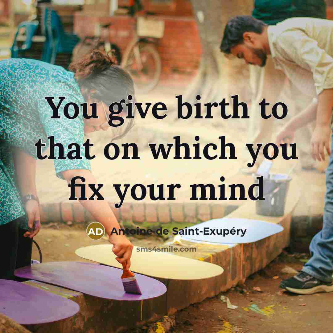 “You give birth to that on which you fix your…” quote by Antoine de Saint-Exupery