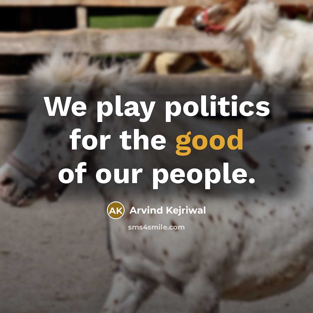“We play politics for the good of our people.…” quote by Arvind Kejriwal