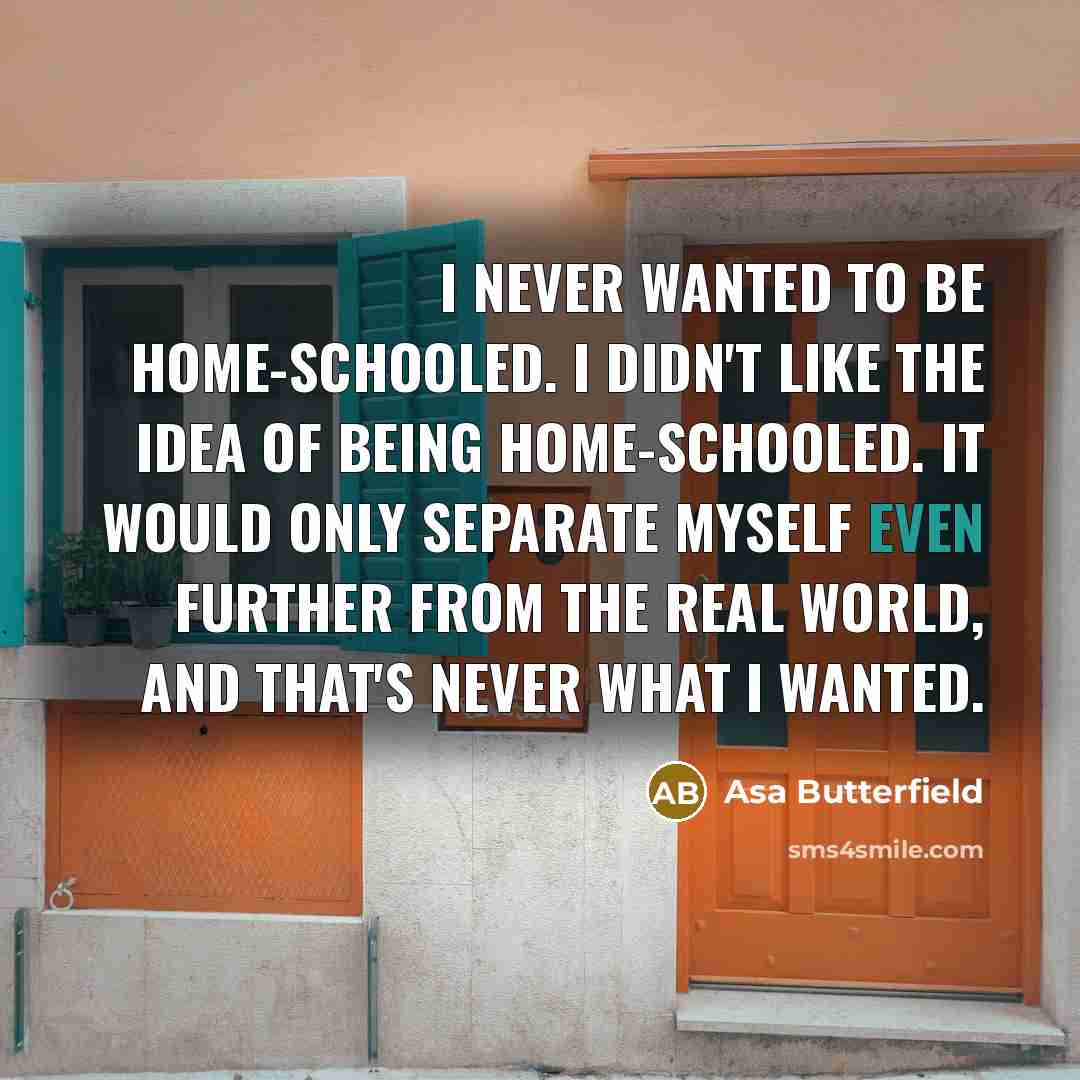 “I never wanted to be home-schooled. I didn't like the…” quote by Asa Butterfield
