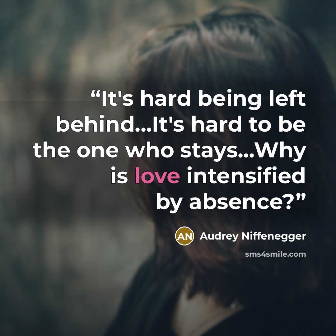 “It's hard being left behind...It's hard to be the one who stays...Why is love intensified by absence?” quote by Audrey Niffenegger