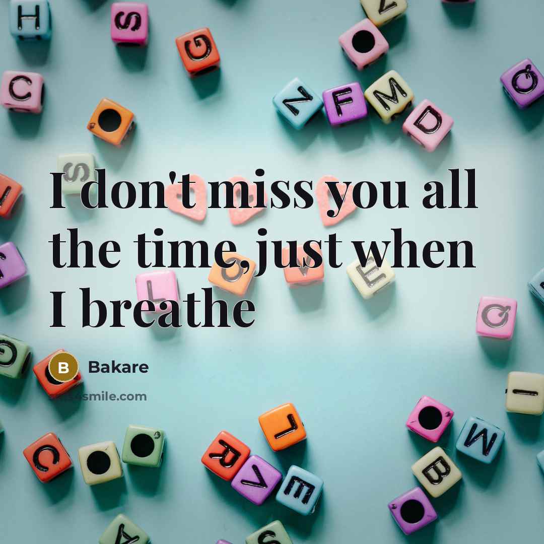 “I don't miss you all the time,just when I breathe…” quote by Bakare