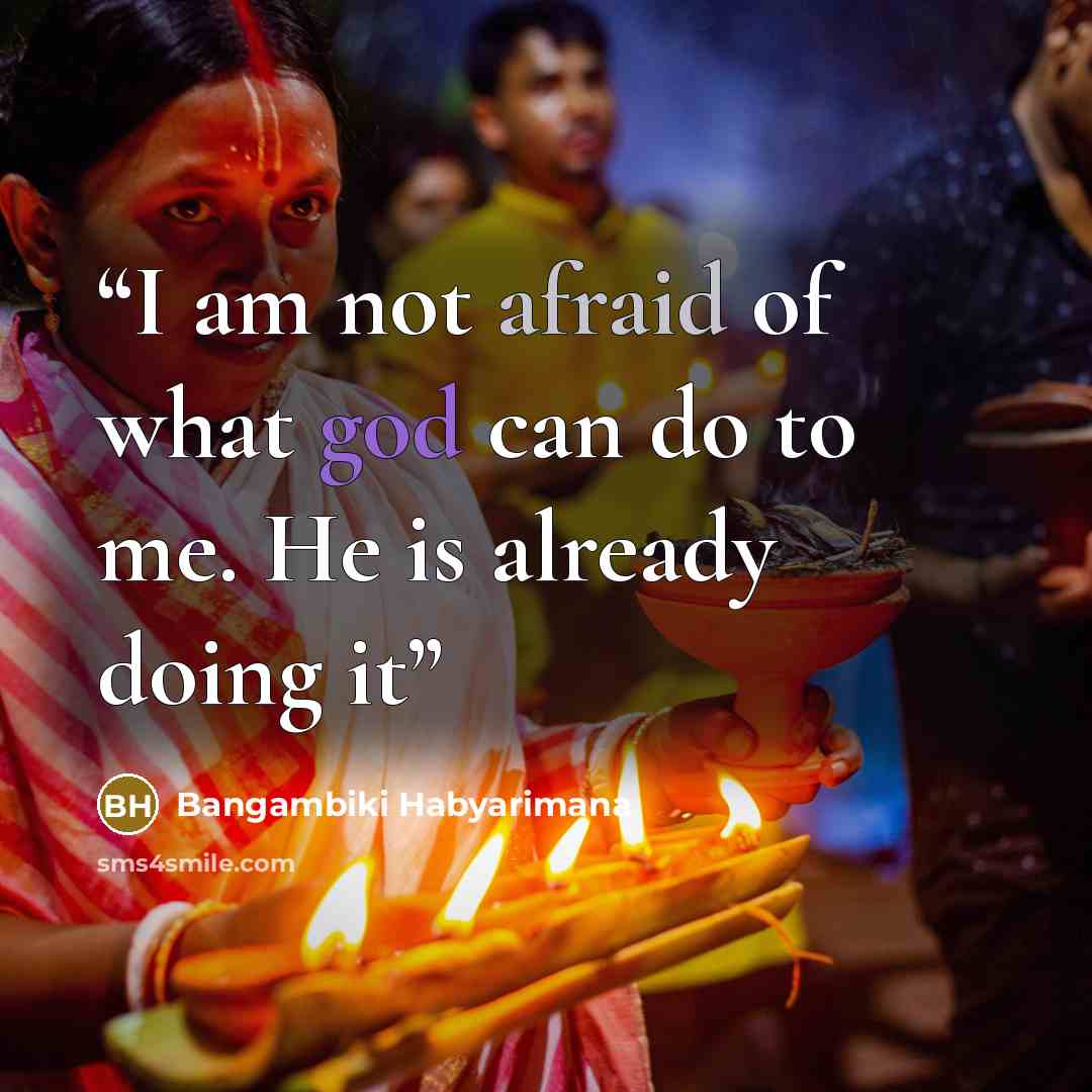 “I am not afraid of what god can do to me. He is already doing it” quote by Bangambiki Habyarimana