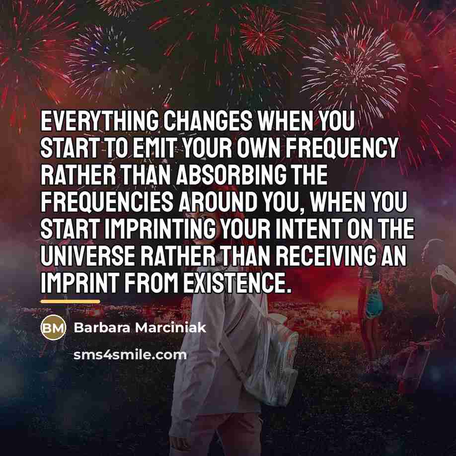 “Everything changes when you start to emit your own frequency…” quote by Barbara Marciniak