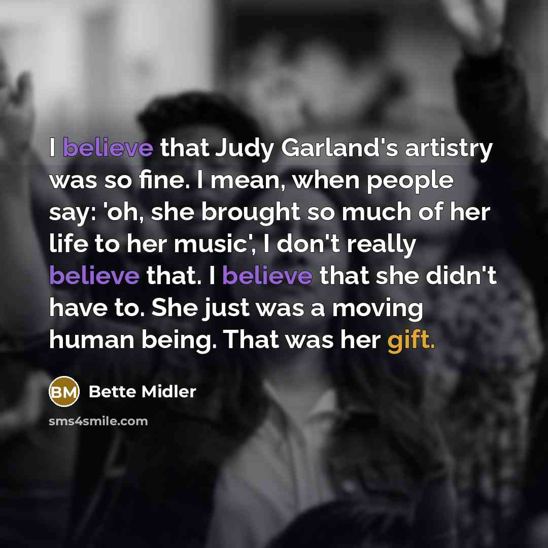 “I believe that Judy Garland's artistry was so fine. I…” quote by Bette Midler