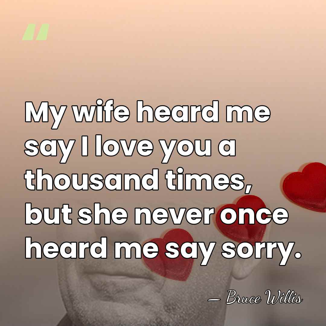 My wife heard me say I love you a thousand times, but&hellip; - Bruce Willis