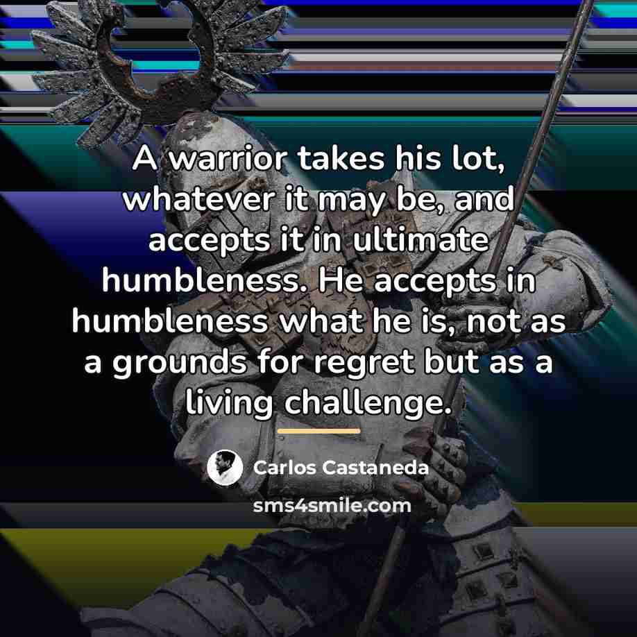 “A warrior takes his lot, whatever it may be, and…” quote by Carlos Castaneda