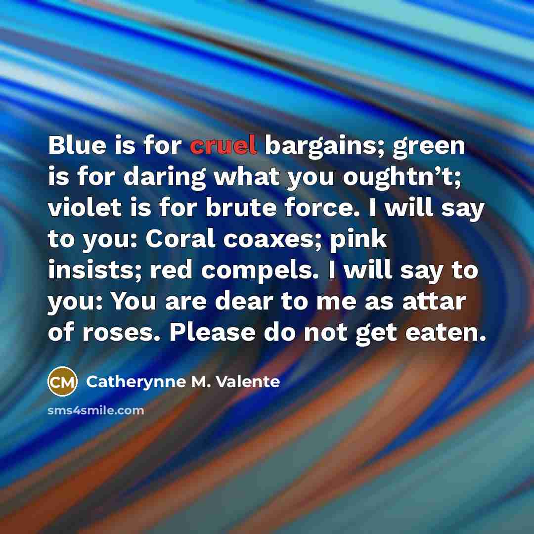 “Blue is for cruel bargains; green is for daring what…” quote by Catherynne M. Valente