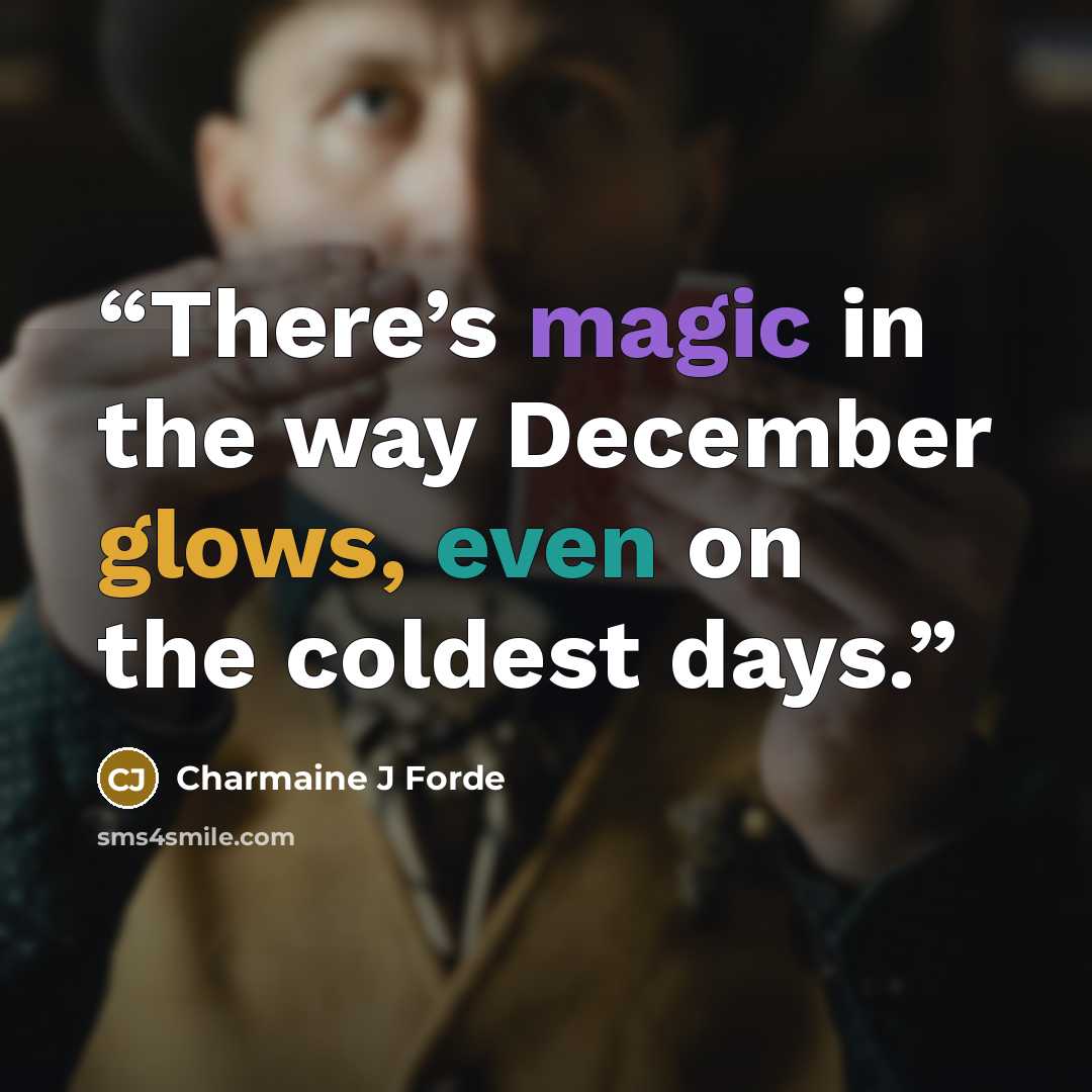 “There’s magic in the way December glows, even on the coldest days.” quote by Charmaine J Forde