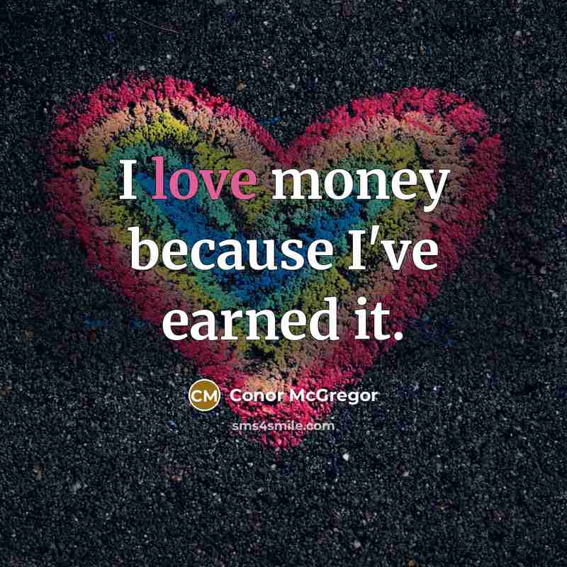 “I love money because I've earned it.” quote by Conor McGregor