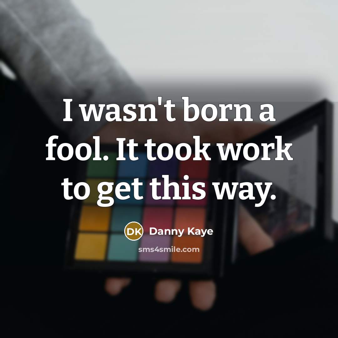“I wasn't born a fool. It took work to get…” quote by Danny Kaye