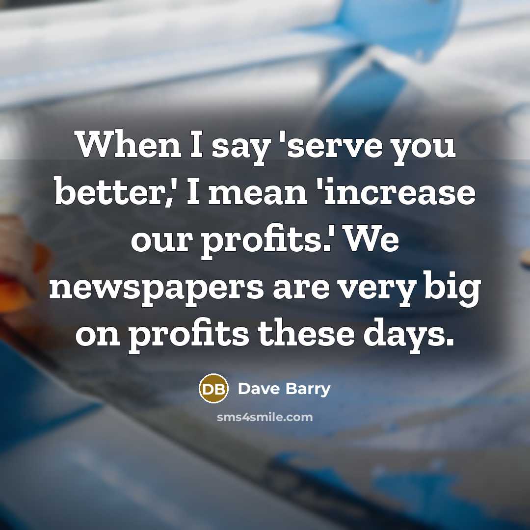 “When I say 'serve you better,' I mean 'increase our…” quote by Dave Barry
