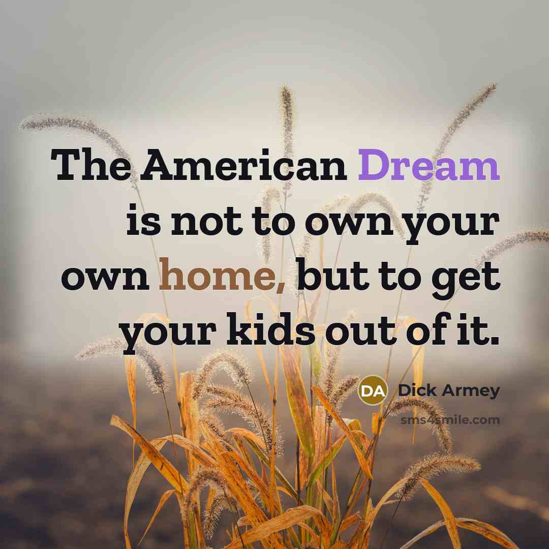 “The American Dream is not to own your own home,…” quote by Dick Armey