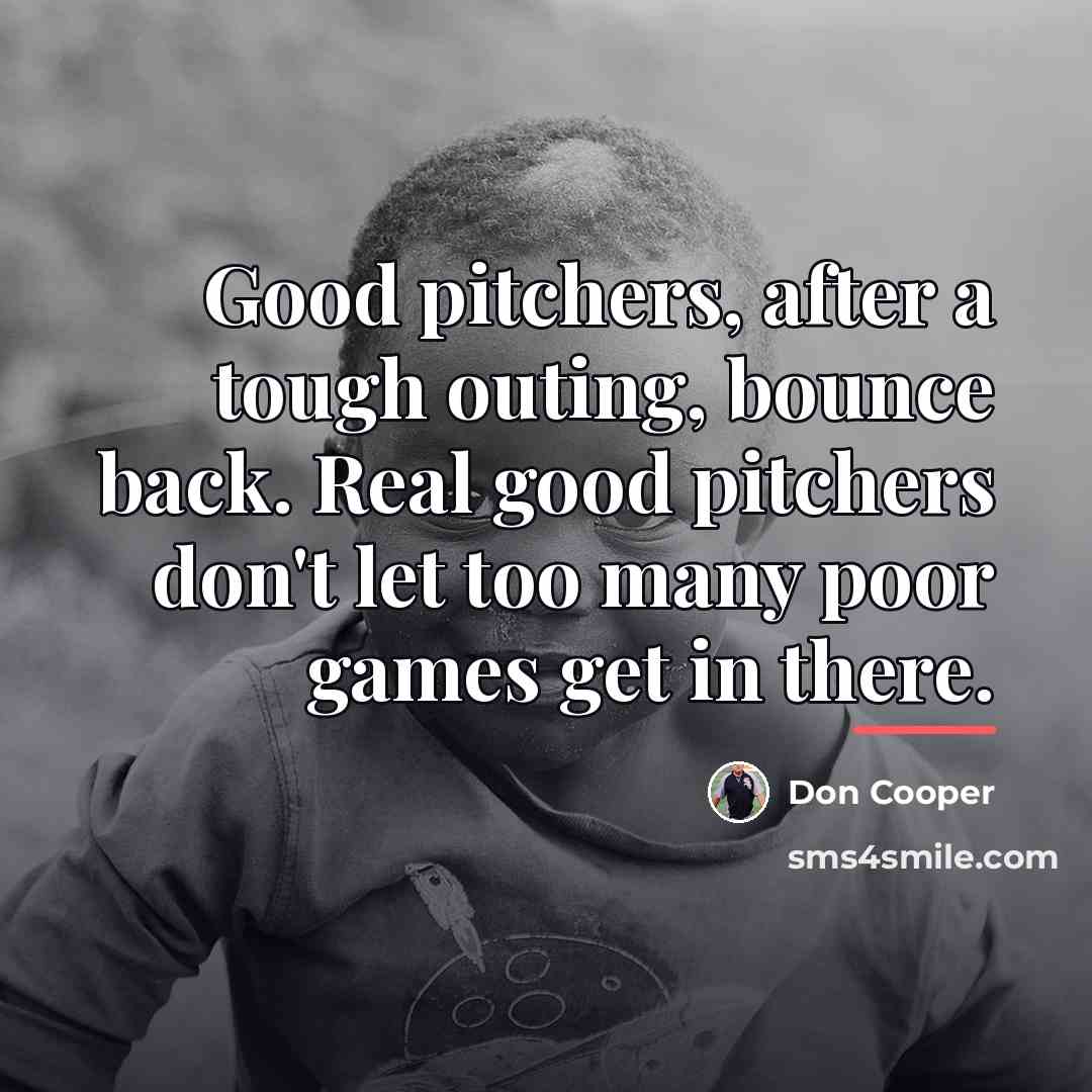 “Good pitchers, after a tough outing, bounce back. Real good…” quote by Don Cooper