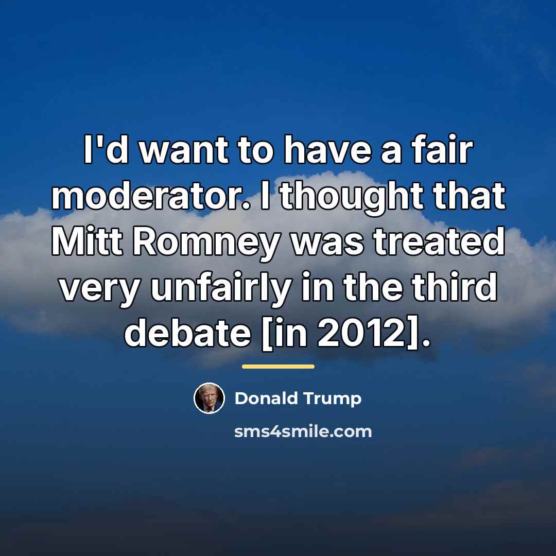 “I'd want to have a fair moderator. I thought that…” quote by Donald Trump