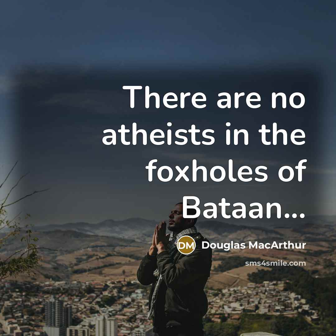 “There are no atheists in the foxholes of Bataan...…” quote by Douglas MacArthur