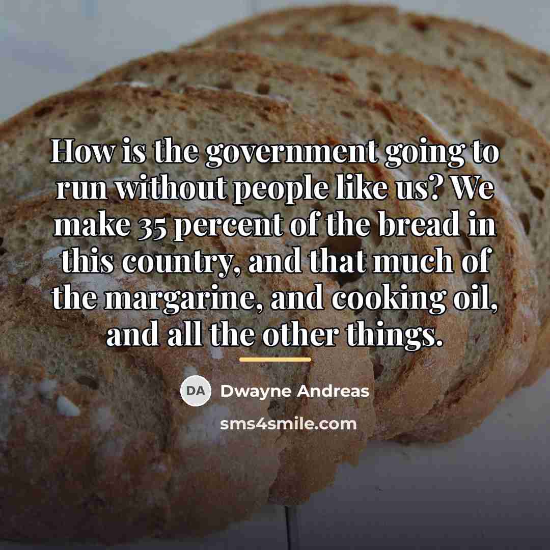 “How is the government going to run without people like…” quote by Dwayne Andreas