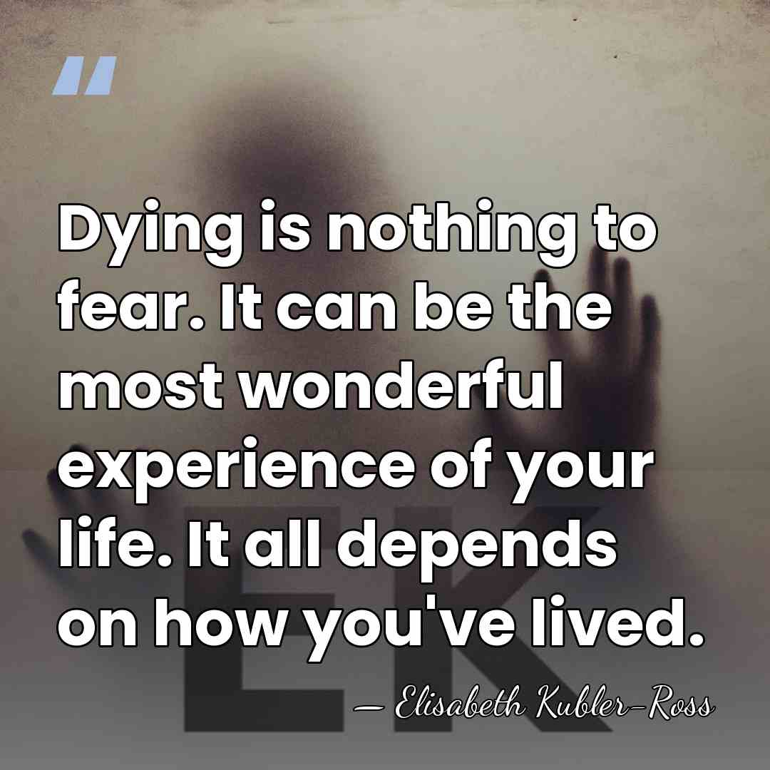 Dying is nothing to fear. It can be the most wonderful experience&hellip; - Elisabeth Kubler-Ross